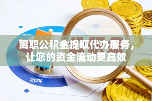 错那离职公积金提取代办服务，让您的资金流动更高效