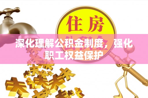 错那深化理解公积金制度，强化职工权益保护