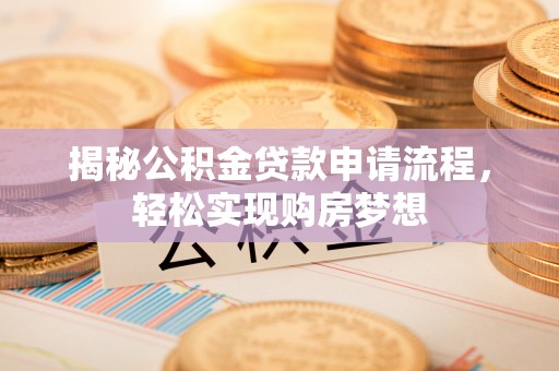 错那揭秘公积金贷款申请流程，轻松实现购房梦想