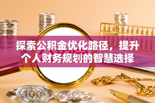错那探索公积金优化路径，提升个人财务规划的智慧选择