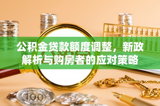错那公积金贷款额度调整，新政解析与购房者的应对策略