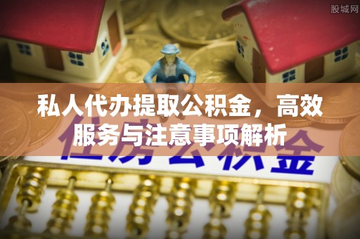 错那私人代办提取公积金，高效服务与注意事项解析