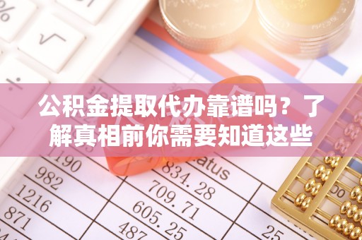 错那公积金提取代办靠谱吗？了解真相前你需要知道这些