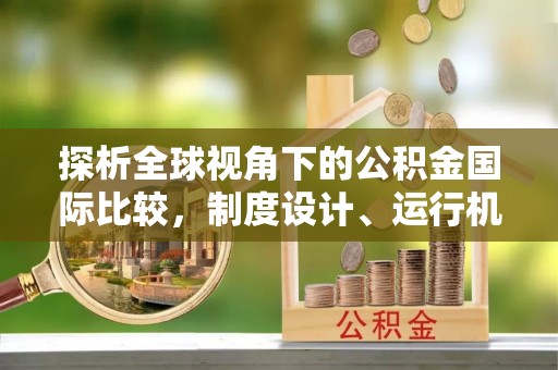 错那探析全球视角下的公积金国际比较，制度设计、运行机制与未来趋势