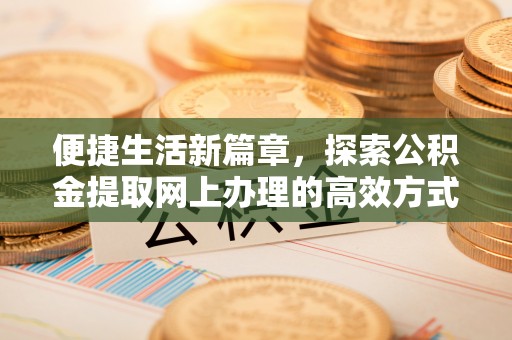 错那便捷生活新篇章，探索公积金提取网上办理的高效方式