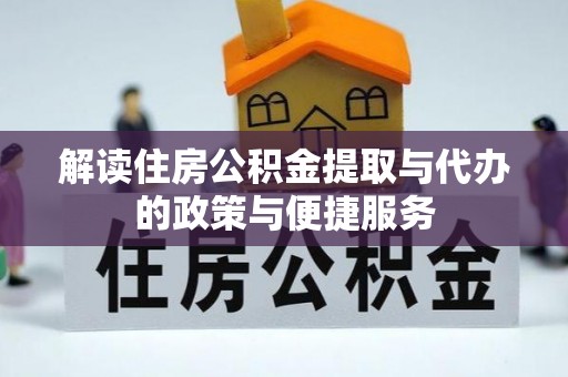 错那解读住房公积金提取与代办的政策与便捷服务