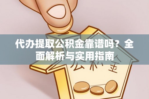 错那代办提取公积金靠谱吗？全面解析与实用指南