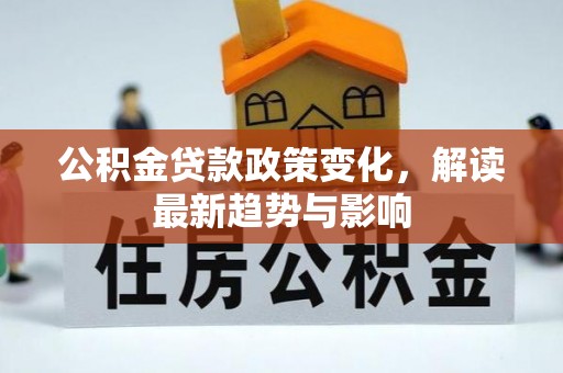 错那公积金贷款政策变化，解读最新趋势与影响