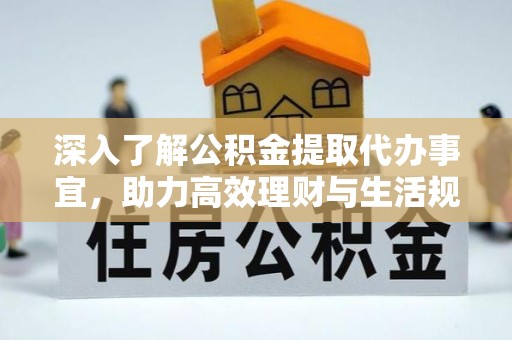 错那深入了解公积金提取代办事宜，助力高效理财与生活规划