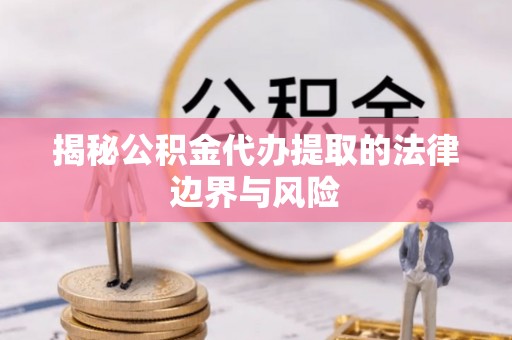 错那揭秘公积金代办提取的法律边界与风险