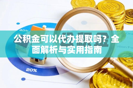 错那公积金可以代办提取吗？全面解析与实用指南