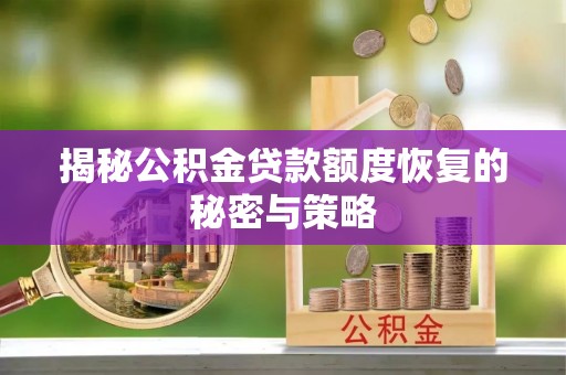 错那揭秘公积金贷款额度恢复的秘密与策略