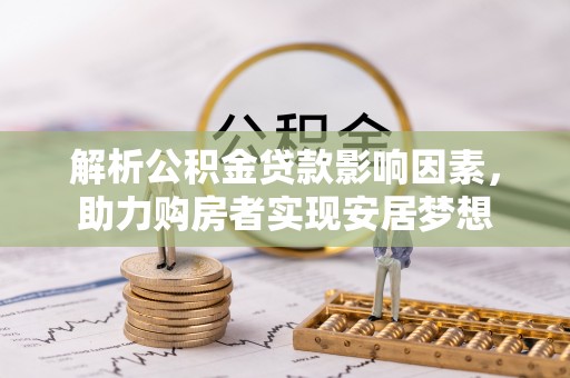 错那解析公积金贷款影响因素，助力购房者实现安居梦想