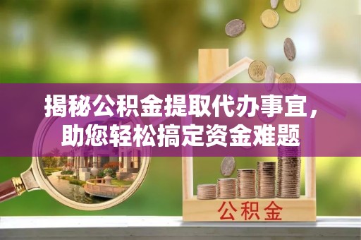 错那揭秘公积金提取代办事宜，助您轻松搞定资金难题