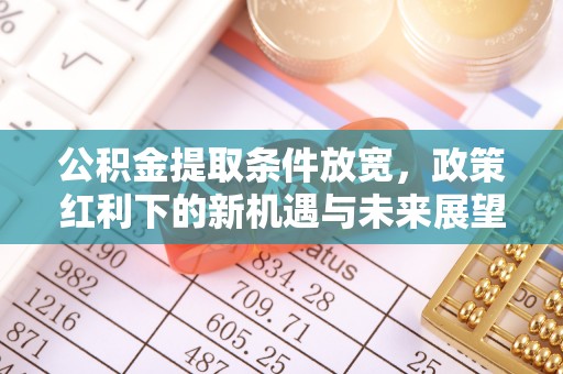 错那公积金提取条件放宽，政策红利下的新机遇与未来展望