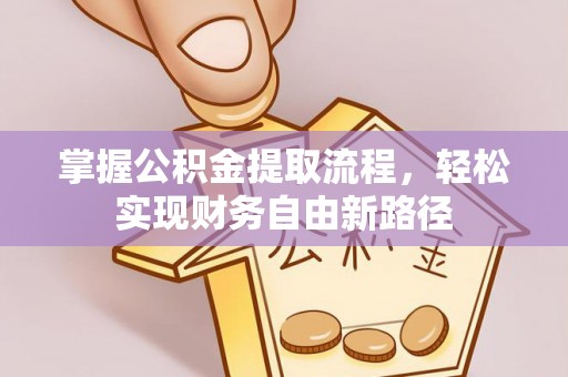 错那掌握公积金提取流程，轻松实现财务自由新路径