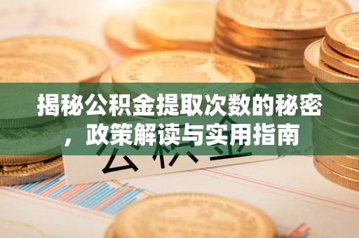 错那揭秘公积金提取次数的秘密，政策解读与实用指南