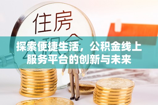 错那探索便捷生活，公积金线上服务平台的创新与未来