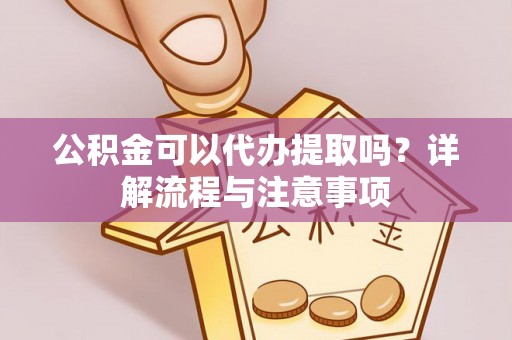 错那公积金可以代办提取吗？详解流程与注意事项