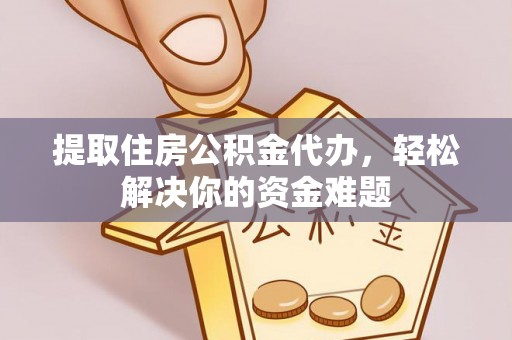错那提取住房公积金代办，轻松解决你的资金难题