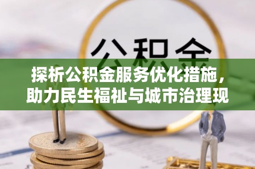 错那探析公积金服务优化措施，助力民生福祉与城市治理现代化