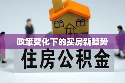 错那政策变化下的买房新趋势