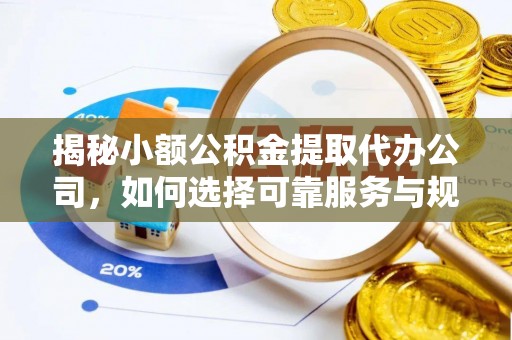 错那揭秘小额公积金提取代办公司，如何选择可靠服务与规避风险