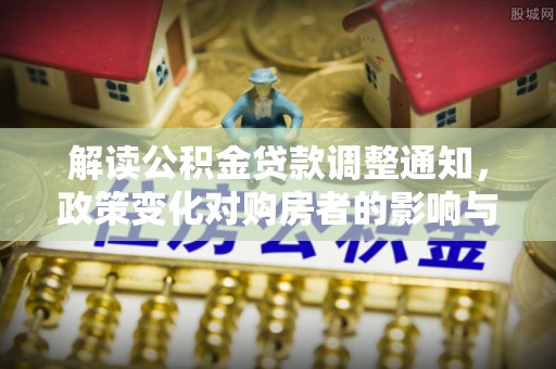 错那解读公积金贷款调整通知，政策变化对购房者的影响与应对策略
