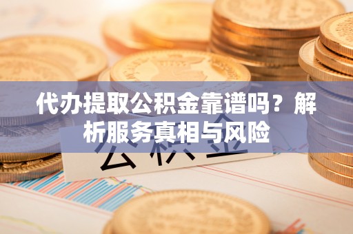 错那代办提取公积金靠谱吗？解析服务真相与风险