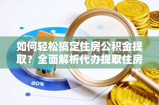 错那如何轻松搞定住房公积金提取？全面解析代办提取住房公积金流程