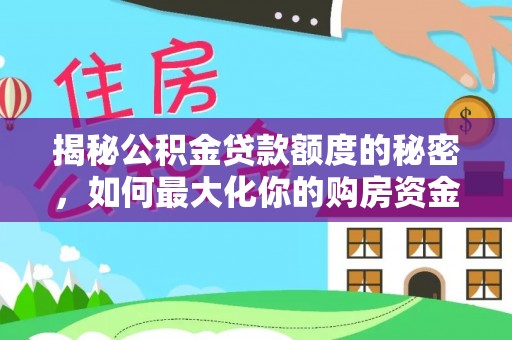 错那揭秘公积金贷款额度的秘密，如何最大化你的购房资金