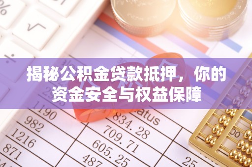 错那揭秘公积金贷款抵押，你的资金安全与权益保障