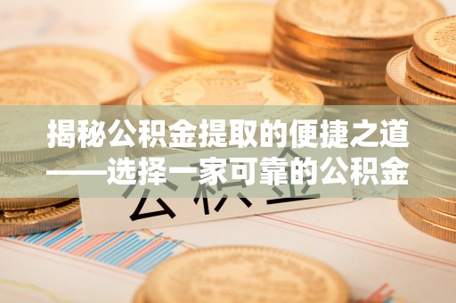错那揭秘公积金提取的便捷之道——选择一家可靠的公积金提取代办公司