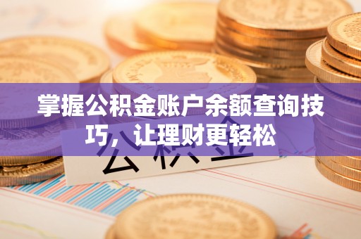 错那掌握公积金账户余额查询技巧，让理财更轻松
