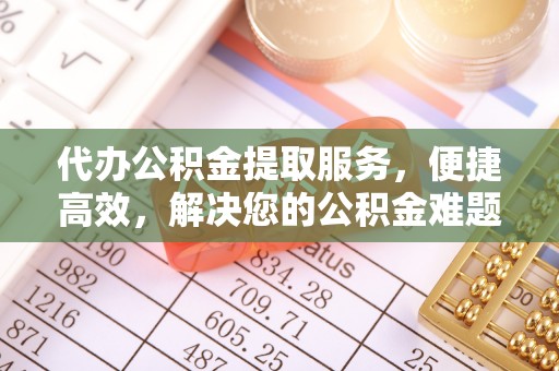 错那代办公积金提取服务，便捷高效，解决您的公积金难题
