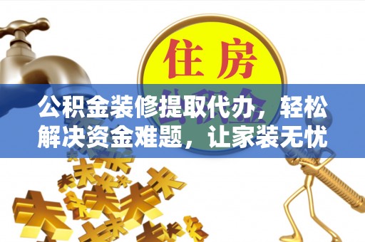 错那公积金装修提取代办，轻松解决资金难题，让家装无忧