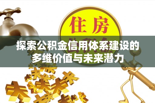 错那探索公积金信用体系建设的多维价值与未来潜力