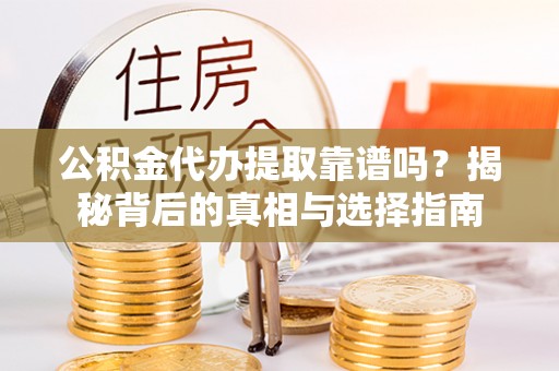 错那公积金代办提取靠谱吗？揭秘背后的真相与选择指南