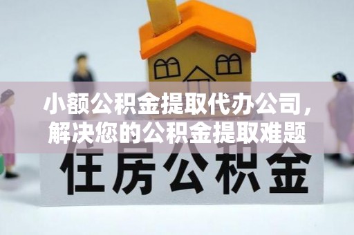 错那小额公积金提取代办公司，解决您的公积金提取难题