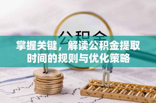 错那掌握关键，解读公积金提取时间的规则与优化策略