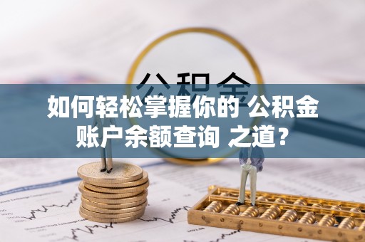 错那如何轻松掌握你的 公积金账户余额查询 之道？
