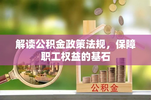 错那解读公积金政策法规，保障职工权益的基石