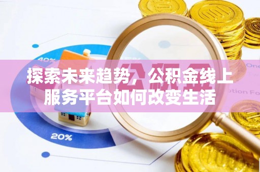 错那探索未来趋势，公积金线上服务平台如何改变生活