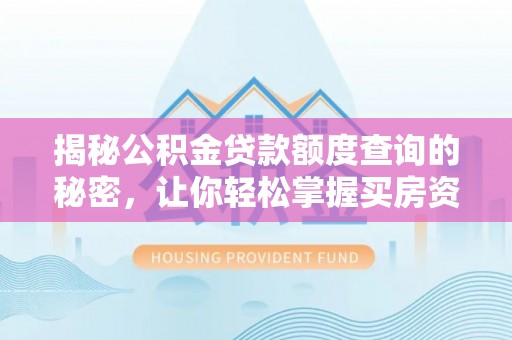 错那揭秘公积金贷款额度查询的秘密，让你轻松掌握买房资金规划