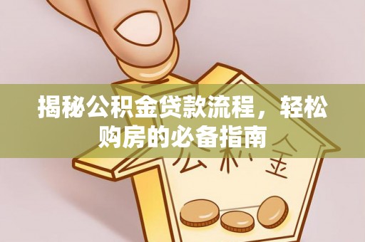 错那揭秘公积金贷款流程，轻松购房的必备指南