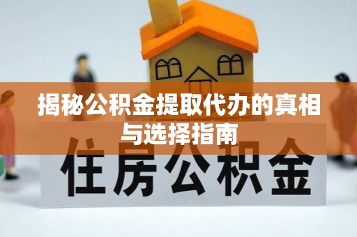 错那揭秘公积金提取代办的真相与选择指南