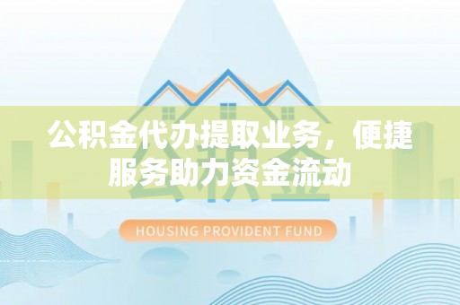错那公积金代办提取业务，便捷服务助力资金流动