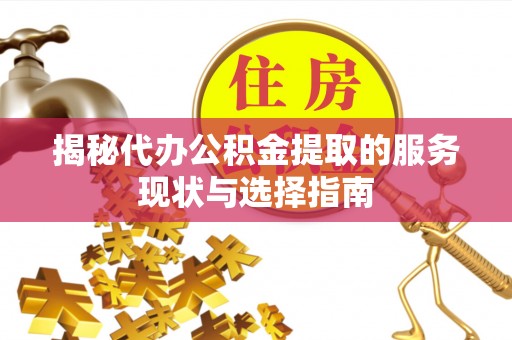 错那揭秘代办公积金提取的服务现状与选择指南