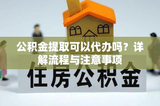 错那公积金提取可以代办吗？详解流程与注意事项
