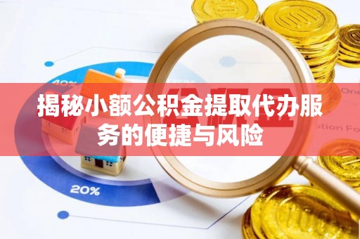 错那揭秘小额公积金提取代办服务的便捷与风险